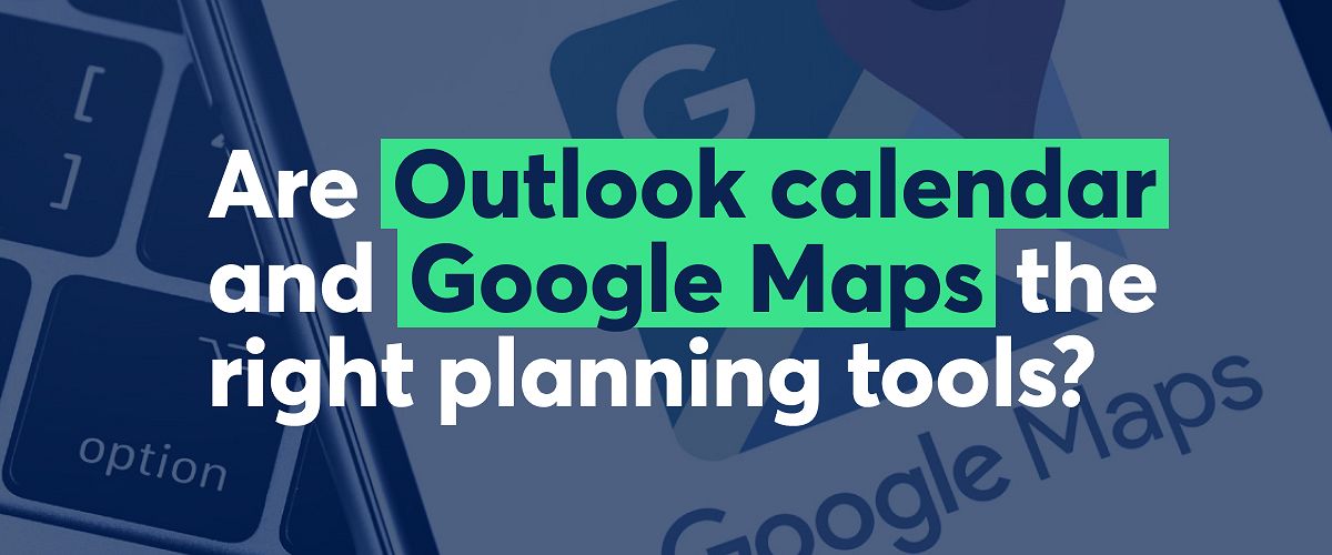 Are calendars like Outlook and Google Maps still the right tools for planning your field service?