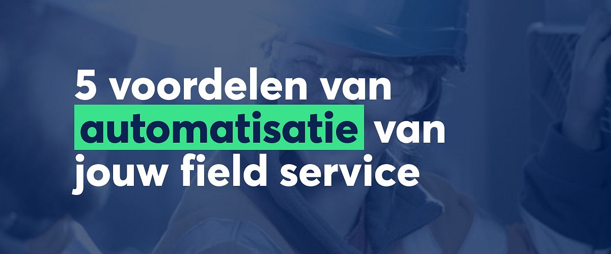 Field Service Automation: 5 voordelen voor jouw business